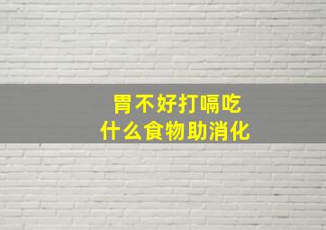 胃不好打嗝吃什么食物助消化