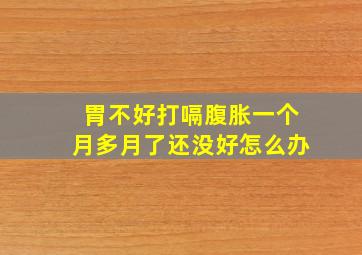 胃不好打嗝腹胀一个月多月了还没好怎么办