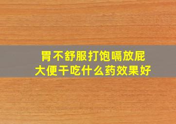 胃不舒服打饱嗝放屁大便干吃什么药效果好