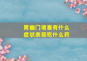 胃幽门堵塞有什么症状表现吃什么药