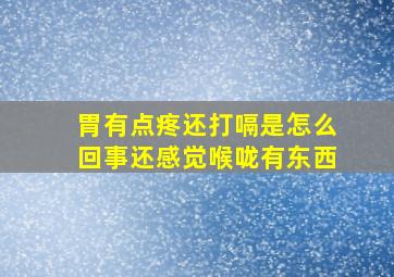 胃有点疼还打嗝是怎么回事还感觉喉咙有东西