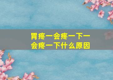 胃疼一会疼一下一会疼一下什么原因