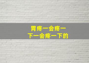 胃疼一会疼一下一会疼一下的