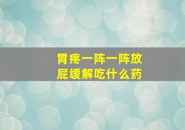 胃疼一阵一阵放屁缓解吃什么药