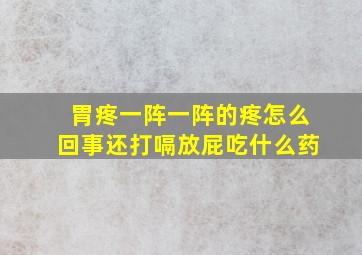 胃疼一阵一阵的疼怎么回事还打嗝放屁吃什么药