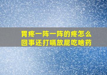 胃疼一阵一阵的疼怎么回事还打嗝放屁吃啥药