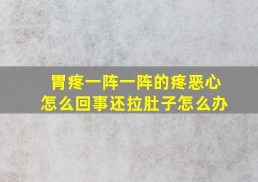 胃疼一阵一阵的疼恶心怎么回事还拉肚子怎么办