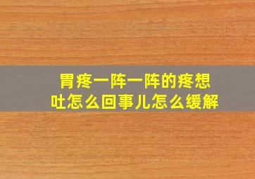 胃疼一阵一阵的疼想吐怎么回事儿怎么缓解