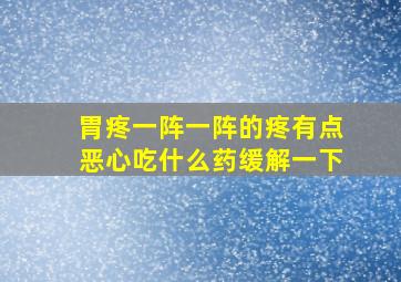 胃疼一阵一阵的疼有点恶心吃什么药缓解一下