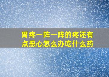 胃疼一阵一阵的疼还有点恶心怎么办吃什么药