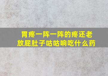 胃疼一阵一阵的疼还老放屁肚子咕咕响吃什么药