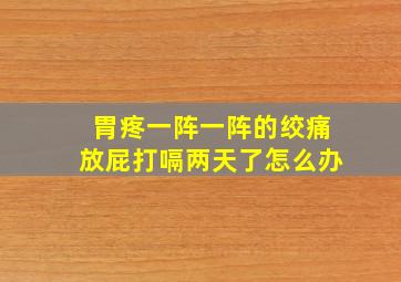 胃疼一阵一阵的绞痛放屁打嗝两天了怎么办