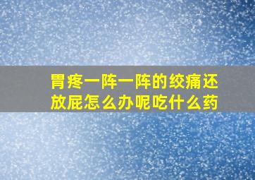 胃疼一阵一阵的绞痛还放屁怎么办呢吃什么药