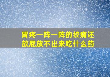 胃疼一阵一阵的绞痛还放屁放不出来吃什么药