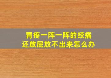 胃疼一阵一阵的绞痛还放屁放不出来怎么办