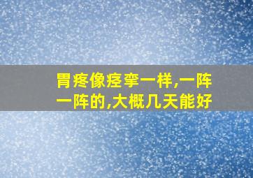 胃疼像痉挛一样,一阵一阵的,大概几天能好