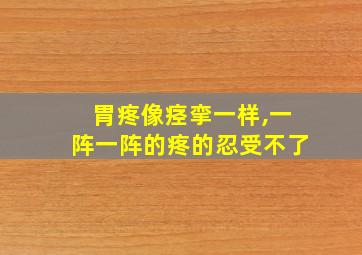 胃疼像痉挛一样,一阵一阵的疼的忍受不了