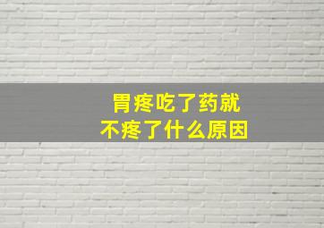 胃疼吃了药就不疼了什么原因