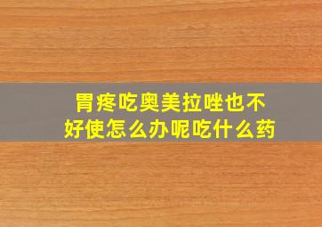 胃疼吃奥美拉唑也不好使怎么办呢吃什么药