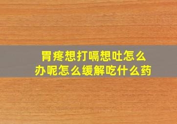 胃疼想打嗝想吐怎么办呢怎么缓解吃什么药