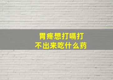 胃疼想打嗝打不出来吃什么药