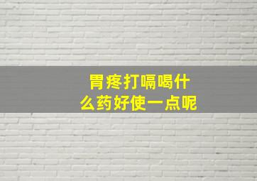 胃疼打嗝喝什么药好使一点呢