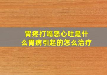 胃疼打嗝恶心吐是什么胃病引起的怎么治疗