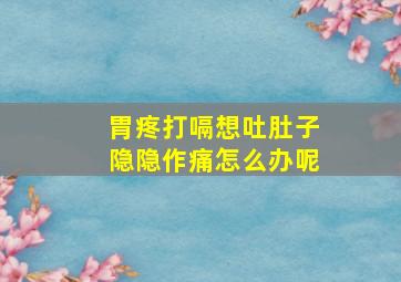 胃疼打嗝想吐肚子隐隐作痛怎么办呢