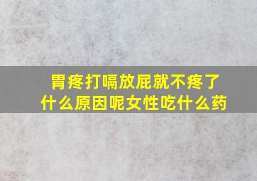 胃疼打嗝放屁就不疼了什么原因呢女性吃什么药