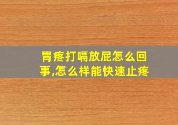 胃疼打嗝放屁怎么回事,怎么样能快速止疼