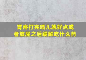 胃疼打完嗝儿就好点或者放屁之后缓解吃什么药