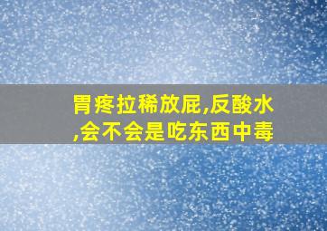 胃疼拉稀放屁,反酸水,会不会是吃东西中毒