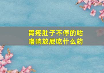 胃疼肚子不停的咕噜响放屁吃什么药