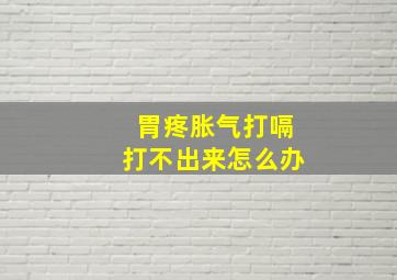 胃疼胀气打嗝打不出来怎么办