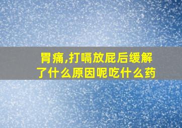 胃痛,打嗝放屁后缓解了什么原因呢吃什么药