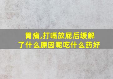 胃痛,打嗝放屁后缓解了什么原因呢吃什么药好