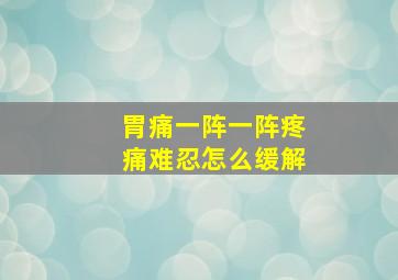 胃痛一阵一阵疼痛难忍怎么缓解