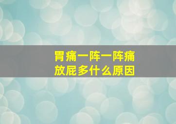 胃痛一阵一阵痛放屁多什么原因