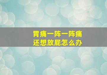 胃痛一阵一阵痛还想放屁怎么办