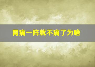 胃痛一阵就不痛了为啥