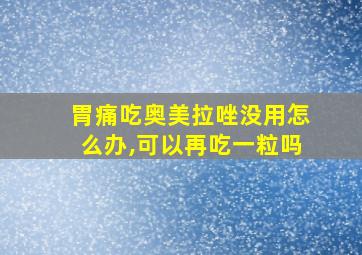 胃痛吃奥美拉唑没用怎么办,可以再吃一粒吗