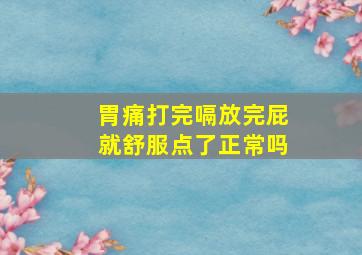 胃痛打完嗝放完屁就舒服点了正常吗