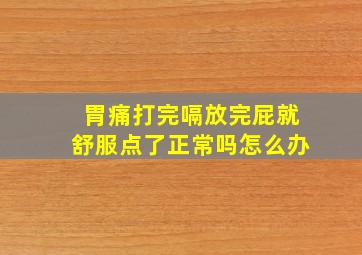 胃痛打完嗝放完屁就舒服点了正常吗怎么办