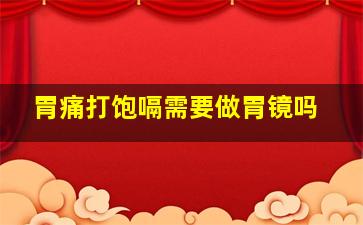 胃痛打饱嗝需要做胃镜吗