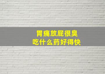 胃痛放屁很臭吃什么药好得快