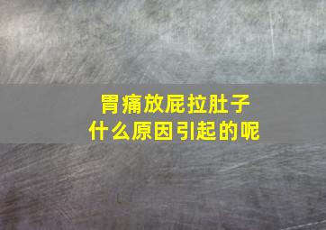 胃痛放屁拉肚子什么原因引起的呢