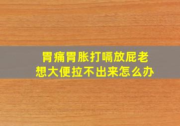 胃痛胃胀打嗝放屁老想大便拉不出来怎么办