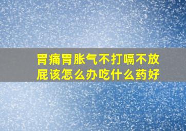 胃痛胃胀气不打嗝不放屁该怎么办吃什么药好