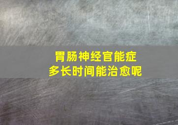 胃肠神经官能症多长时间能治愈呢