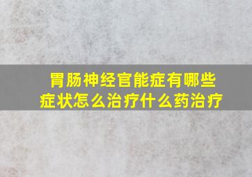 胃肠神经官能症有哪些症状怎么治疗什么药治疗